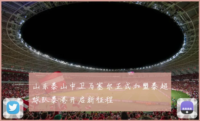 山东泰山中卫马塞尔正式加盟泰超球队泰港开启新征程