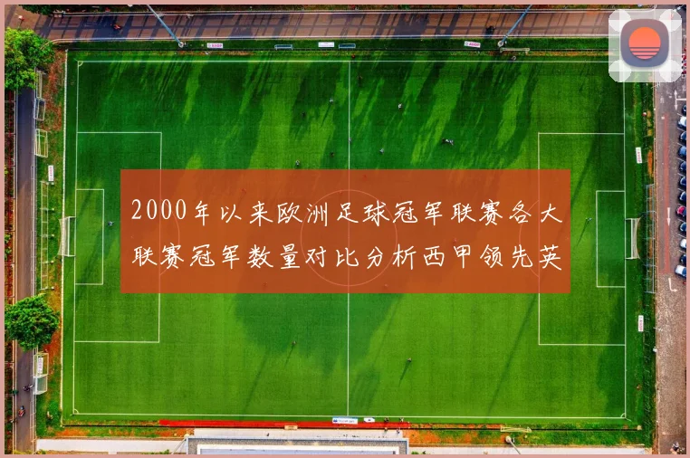 2000年以来欧洲足球冠军联赛各大联赛冠军数量对比分析西甲领先英超紧随其后