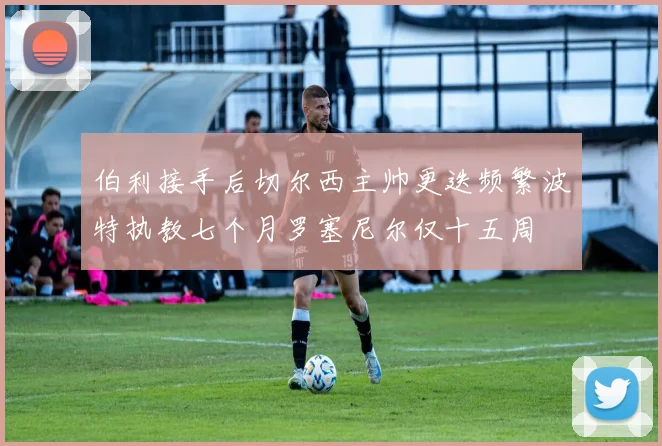 伯利接手后切尔西主帅更迭频繁波特执教七个月罗塞尼尔仅十五周