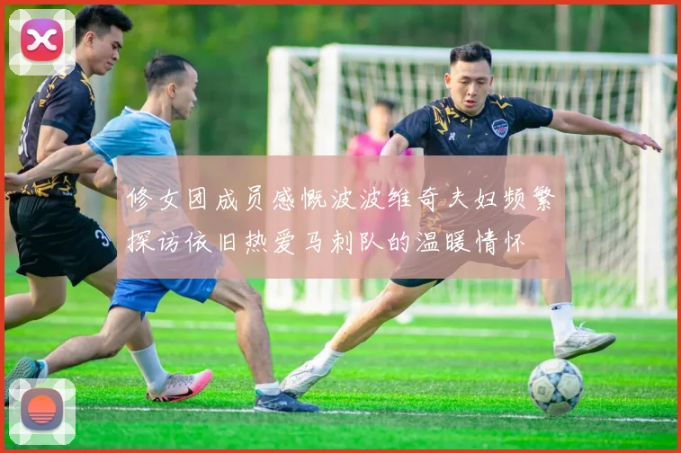 修女团成员感慨波波维奇夫妇频繁探访依旧热爱马刺队的温暖情怀