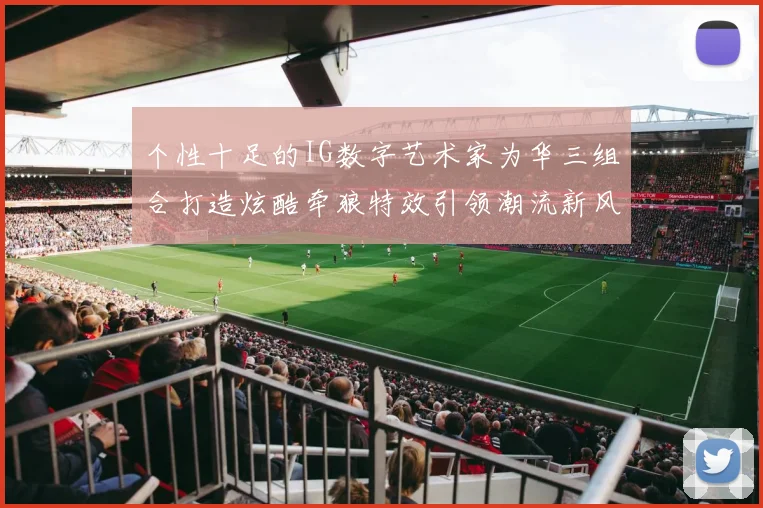 个性十足的IG数字艺术家为华三组合打造炫酷牵狼特效引领潮流新风尚