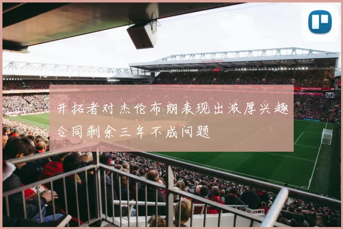 开拓者对杰伦布朗表现出浓厚兴趣合同剩余三年不成问题