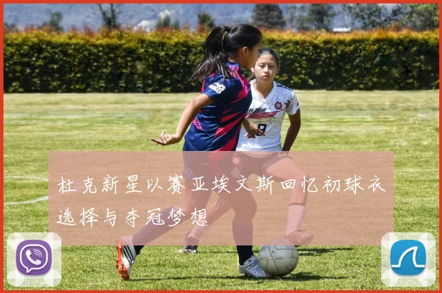 杜克新星以赛亚埃文斯回忆初球衣选择与夺冠梦想